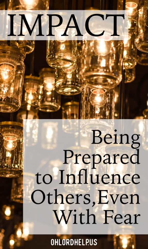 We are to impact all of the people we come into contact with. By being prepared for this, and we can know how to influence others. Even if we feel fearful.
