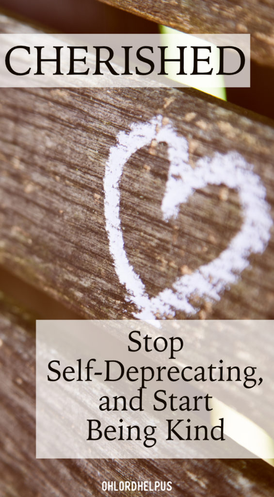 Being loved and cherished by the Almighty, we are free to accept ourselves. It is time to stop self-deprecating, and start being kind to ourselves.