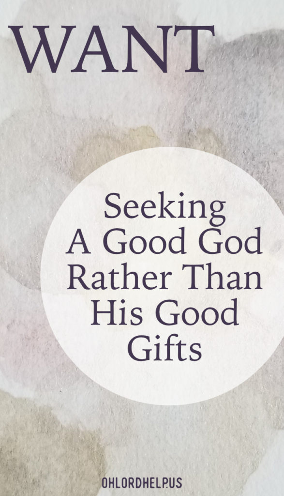 God is a good God who gives good gifts. But let us not fall for the temptaion to want those gifts more than we want the giver.