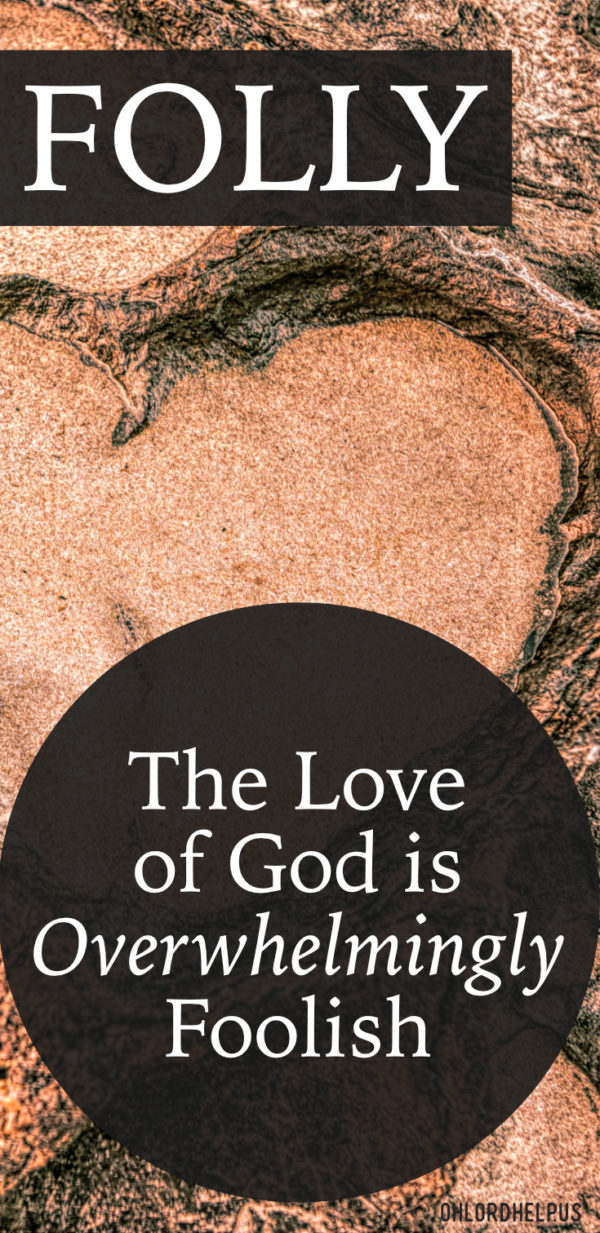 The love of God is folly. His love is overwhelming, and illogical. We cannot even comprehend the magnitude of His love. Nothing will stop Him from pursuing His love.