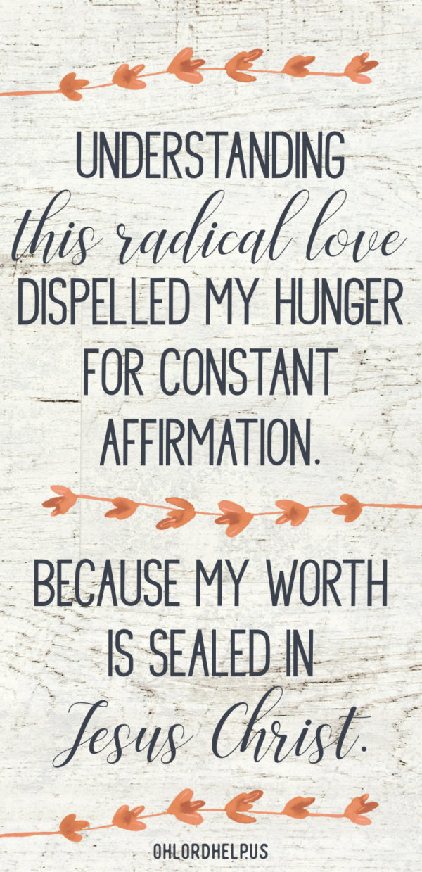 Our worth does not come from the affirmation of those around us. Once we know our true significance, we have the freedom to live with strength and confidence.