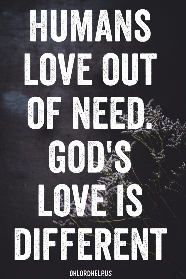  The world has a vastly different picture of what "love" looks like. We tend to love things and people because we need them. But that's not God's love. Women of Faith | Spiritual Growth | Scripture Study | Christian Mentoring | Daily Devotional