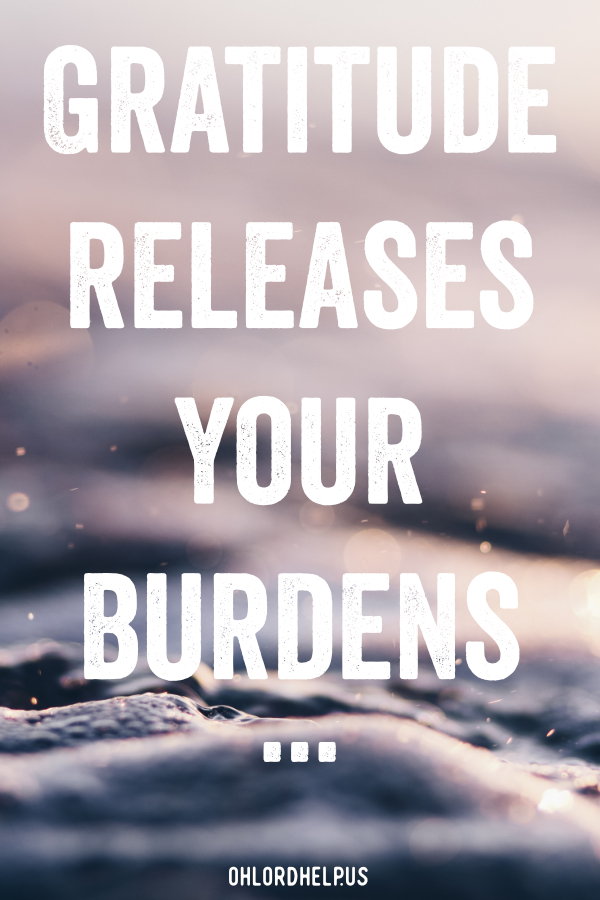 Choosing to dwell on the struggles of this life can cause us to become burdened. We release these burdens by offering gratitude and thanksgiving to God. Women of Faith | Spiritual Growth | Scripture Study | Christian Mentoring | Daily Devotional #devotional #scripture #burdens #thankful #gratitude #struggles #peace