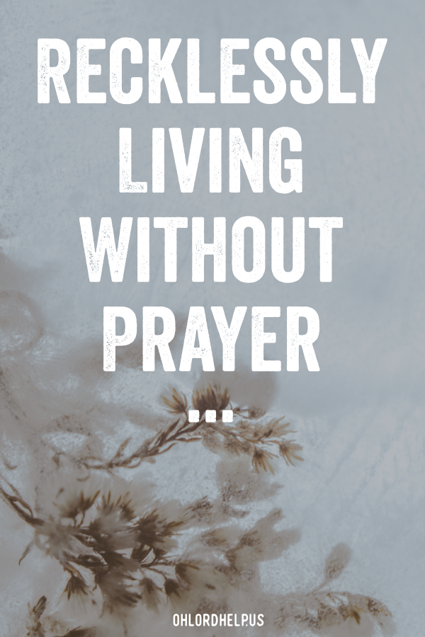 When prayer isn't a daily part of our lives, it causes us to live recklessly. Lacking prayer causes us to fall asleep to the Lord's leading. Women of Faith | Spiritual Growth | Scripture Study | Christian Mentoring | Daily Devotional #devotional #scripture #discernment #guidance #peace #prayer