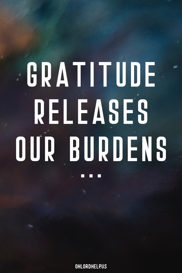 When we choose to dwell on the struggles of this life, we can easily become burdened. A simple 'thank you' offered to God releases these burdens. Women of Faith | Spiritual Growth | Scripture Study | Christian Mentoring | Daily Devotional | Christian Nonprofit #devotional #scripture #gratitude #thankful #thankfulness #ThankYou #burdens #thanksgiving